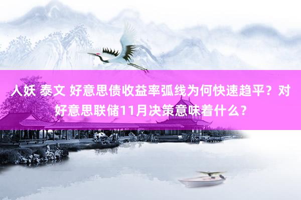人妖 泰文 好意思债收益率弧线为何快速趋平？对好意思联储11月决策意味着什么？