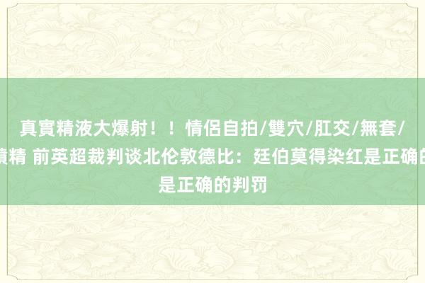 真實精液大爆射！！情侶自拍/雙穴/肛交/無套/大量噴精 前英超裁判谈北伦敦德比：廷伯莫得染红是正确的判罚
