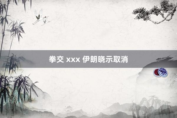 拳交 xxx 伊朗晓示取消