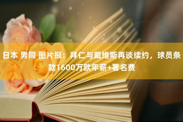 日本 男同 图片报：拜仁与戴维斯再谈续约，球员条款1600万欧年薪+署名费