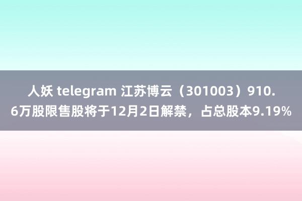 人妖 telegram 江苏博云（301003）910.6万股限售股将于12月2日解禁，占总股本9.19%