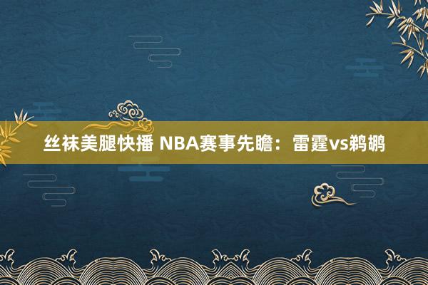 丝袜美腿快播 NBA赛事先瞻：雷霆vs鹈鹕
