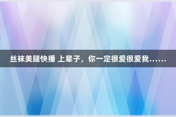 丝袜美腿快播 上辈子，你一定很爱很爱我……