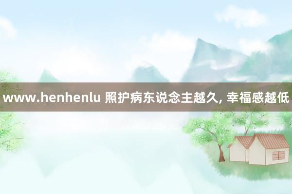www.henhenlu 照护病东说念主越久, 幸福感越低