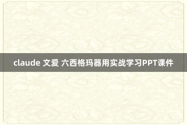 claude 文爱 六西格玛器用实战学习PPT课件