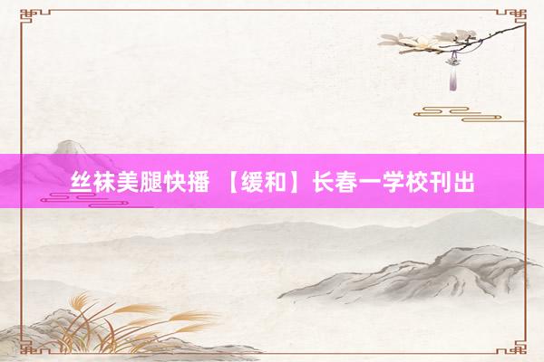 丝袜美腿快播 【缓和】长春一学校刊出