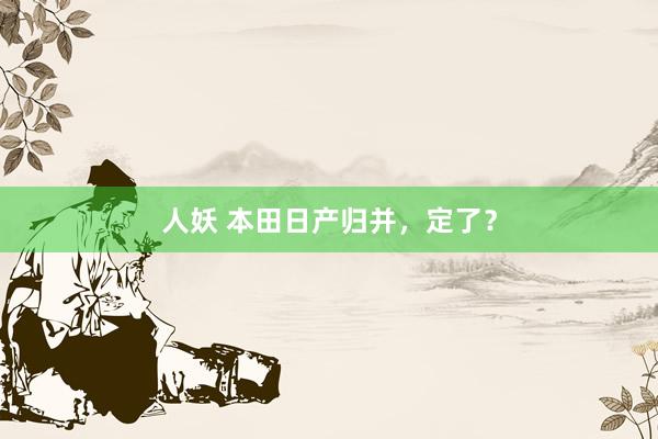 人妖 本田日产归并，定了？