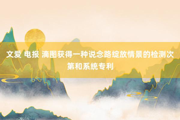 文爱 电报 滴图获得一种说念路绽放情景的检测次第和系统专利