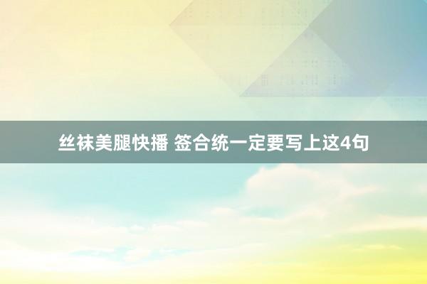 丝袜美腿快播 签合统一定要写上这4句