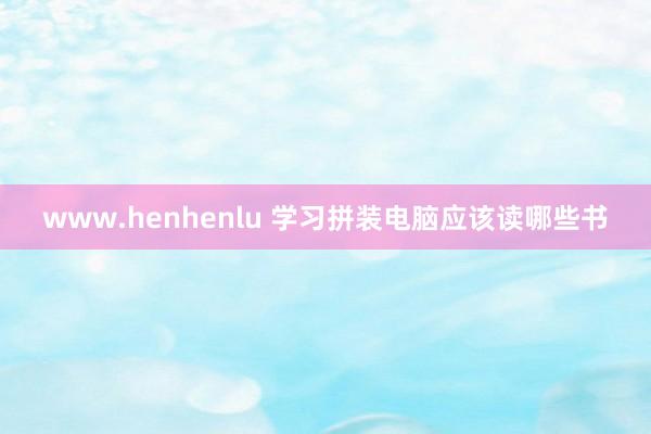 www.henhenlu 学习拼装电脑应该读哪些书