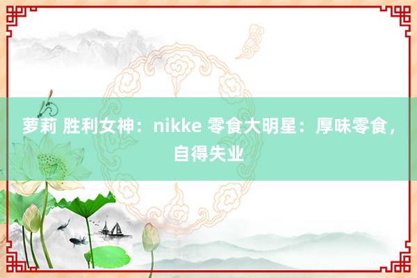 萝莉 胜利女神：nikke 零食大明星：厚味零食，自得失业