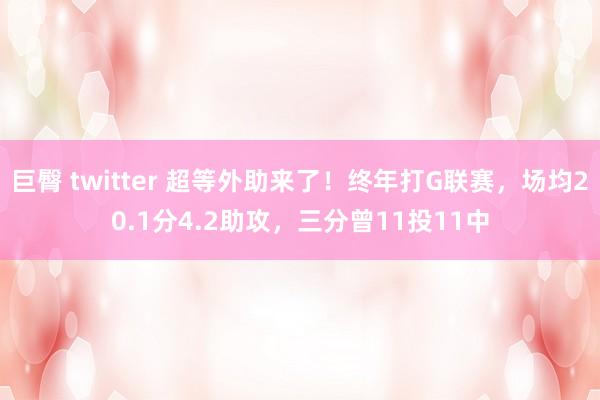 巨臀 twitter 超等外助来了！终年打G联赛，场均20.1分4.2助攻，三分曾11投11中