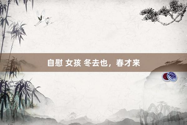 自慰 女孩 冬去也，春才来