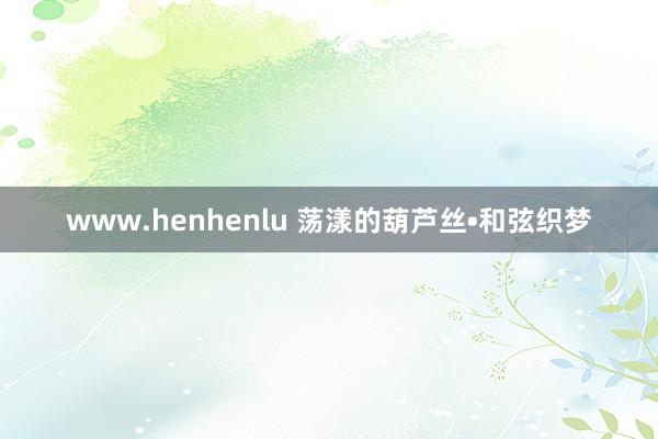 www.henhenlu 荡漾的葫芦丝•和弦织梦