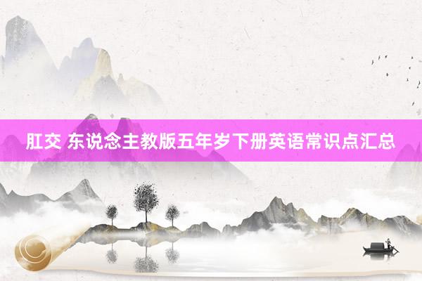 肛交 东说念主教版五年岁下册英语常识点汇总