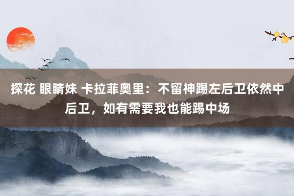 探花 眼睛妹 卡拉菲奥里：不留神踢左后卫依然中后卫，如有需要我也能踢中场