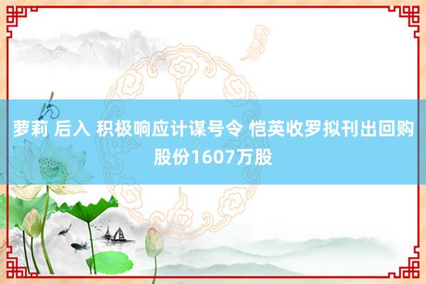 萝莉 后入 积极响应计谋号令 恺英收罗拟刊出回购股份1607万股