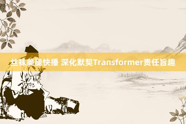 丝袜美腿快播 深化默契Transformer责任旨趣