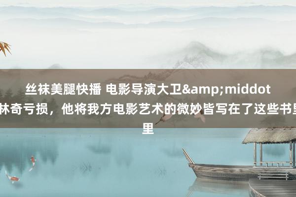 丝袜美腿快播 电影导演大卫&middot;林奇亏损，他将我方电影艺术的微妙皆写在了这些书里