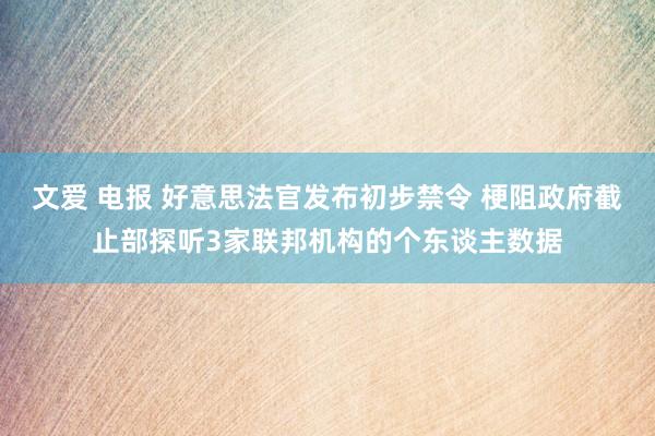 文爱 电报 好意思法官发布初步禁令 梗阻政府截止部探听3家联邦机构的个东谈主数据