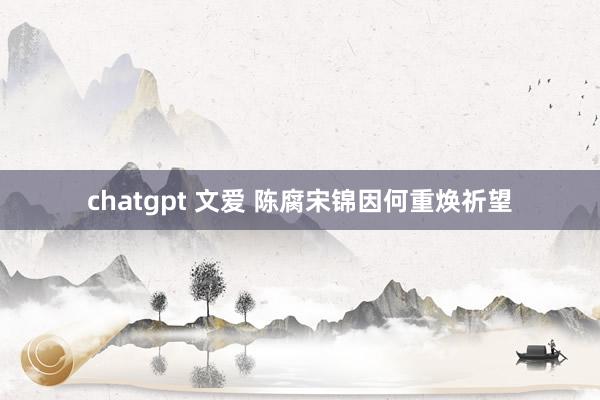 chatgpt 文爱 陈腐宋锦因何重焕祈望