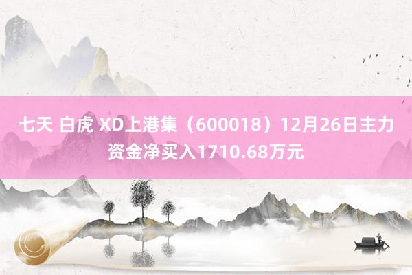 七天 白虎 XD上港集（600018）12月26日主力资金净买入1710.68万元