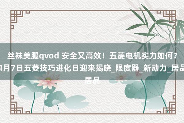 丝袜美腿qvod 安全又高效！五菱电机实力如何？4月7日五菱技巧进化日迎来揭晓_限度器_新动力_居品