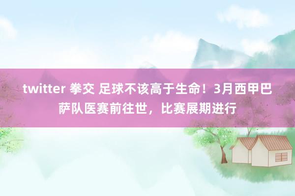 twitter 拳交 足球不该高于生命！3月西甲巴萨队医赛前往世，比赛展期进行