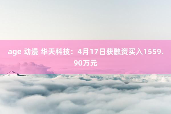 age 动漫 华天科技：4月17日获融资买入1559.90万元