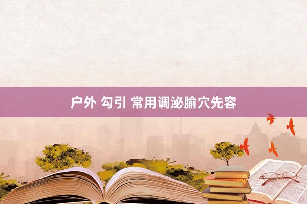 户外 勾引 常用调泌腧穴先容