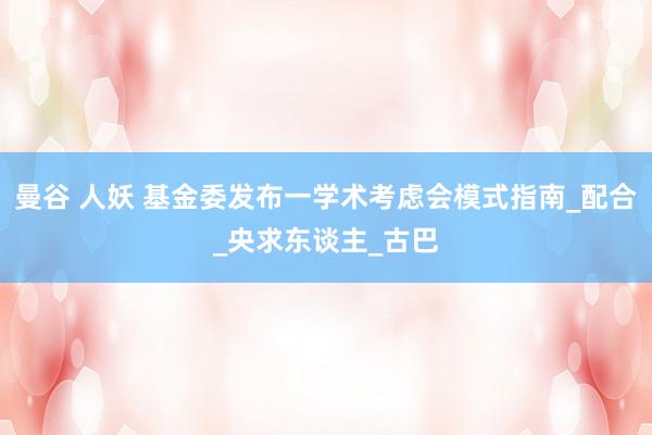 曼谷 人妖 基金委发布一学术考虑会模式指南_配合_央求东谈主_古巴